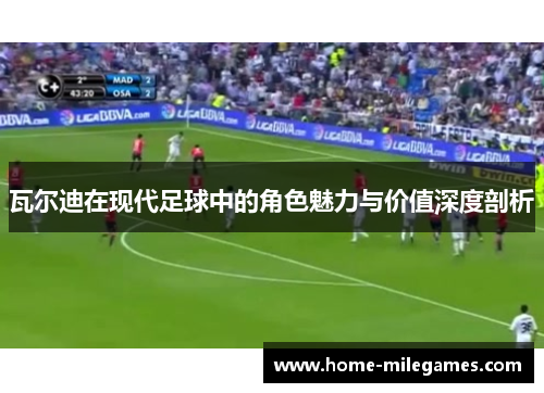 瓦尔迪在现代足球中的角色魅力与价值深度剖析 瓦尔迪在现代足球中的角色魅力与价值深度剖析
